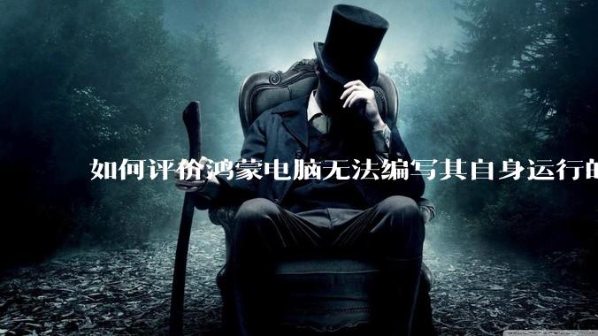 如何评价鸿蒙电脑无法编写其自身运行的程序？